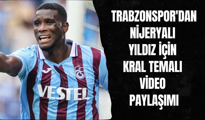 Trabzonspor'dan Nijeryalı yıldız için kral temalı video paylaşımı