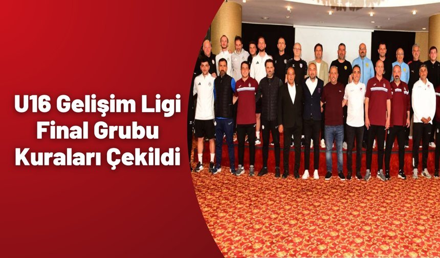 U16 Gelişim Ligi Final Grubu Kuraları Çekildi