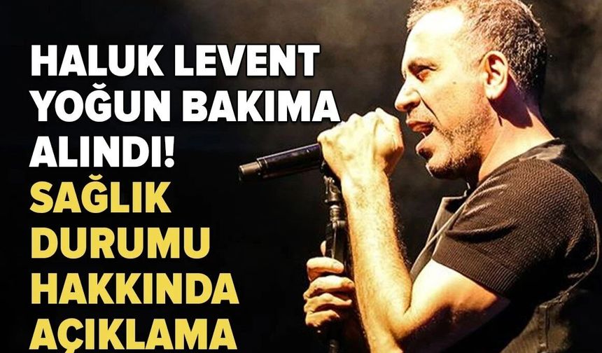 Haluk Levent yoğun bakıma alındı! Sağlık durumu hakkında açıklama