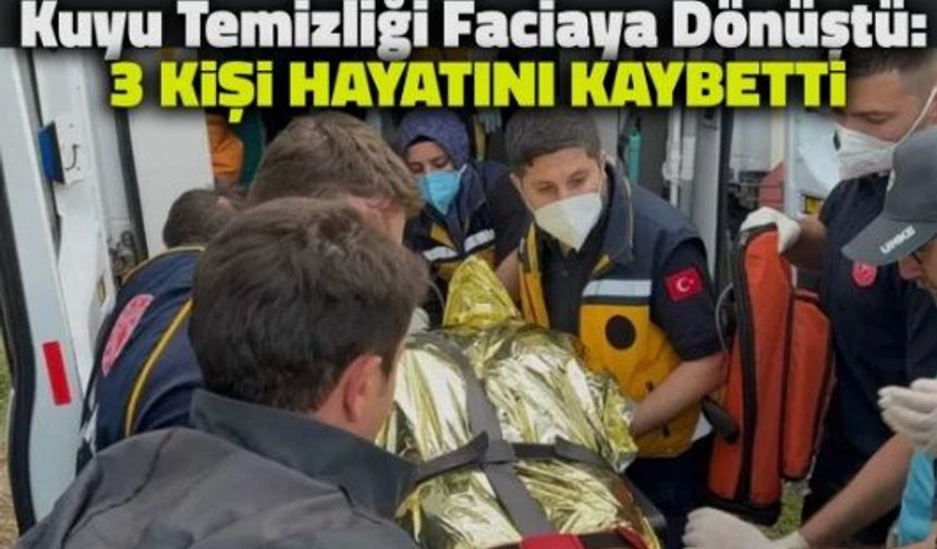 Kuyu temizliği sırasında facia! 3 kişi hayatını kaybetti