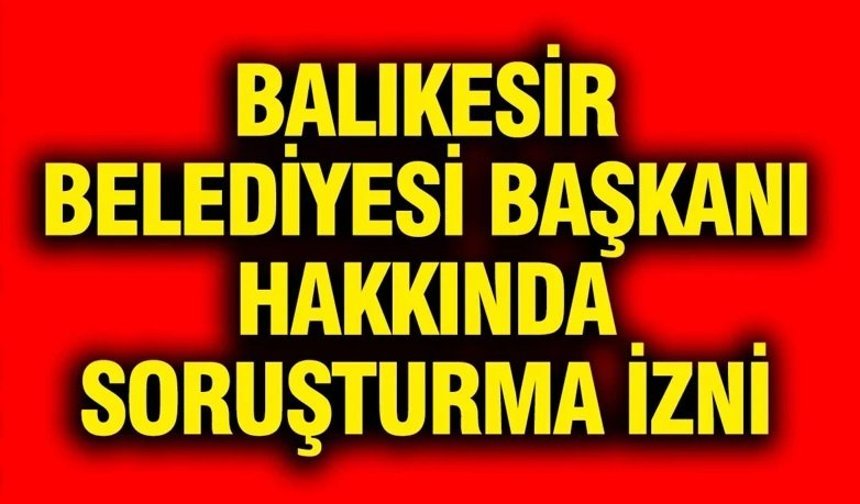 Balıkesir Belediye Başkanı Ahmet Akın hakkında soruşturma izni