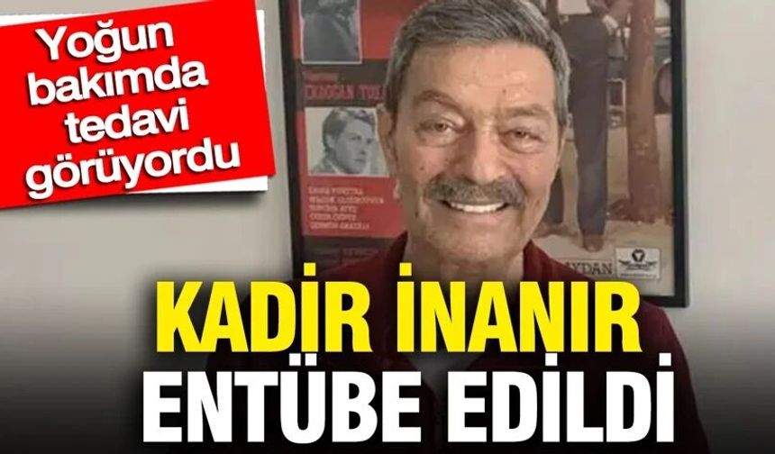 Kadir İnanır entübe edildi: Yoğun bakımda tedavi görüyordu