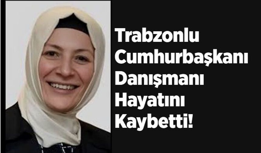 Cumhurbaşkanı Erdoğan’ın Trabzonlu danışmanı hayatını kaybetti!