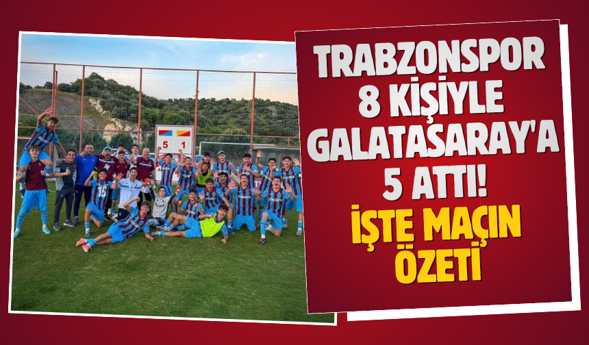 Trabzonspor 8 kişiyle Galatasaray'a 5 attı! İşte maçın özeti