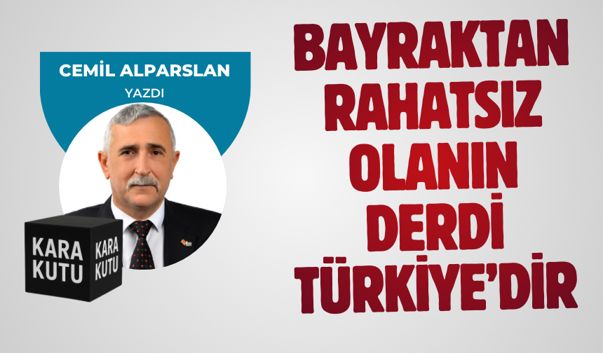 BAYRAKTAN RAHATSIZ OLANIN DERDİ TÜRKİYE’DİR