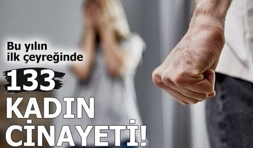 Bu yılın ilk çeyreğinde 133 kadın cinayeti!