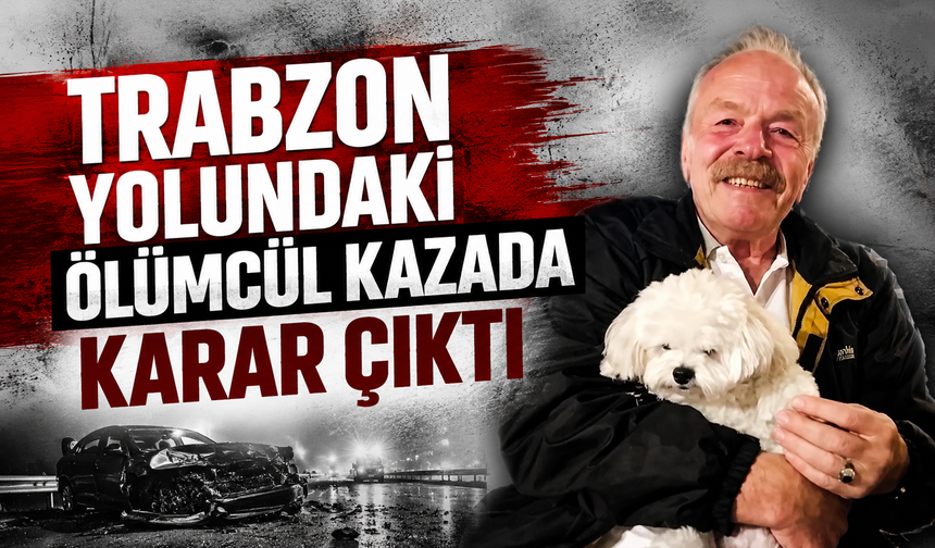 Trabzon yolundaki ölümcül kazada karar çıktı