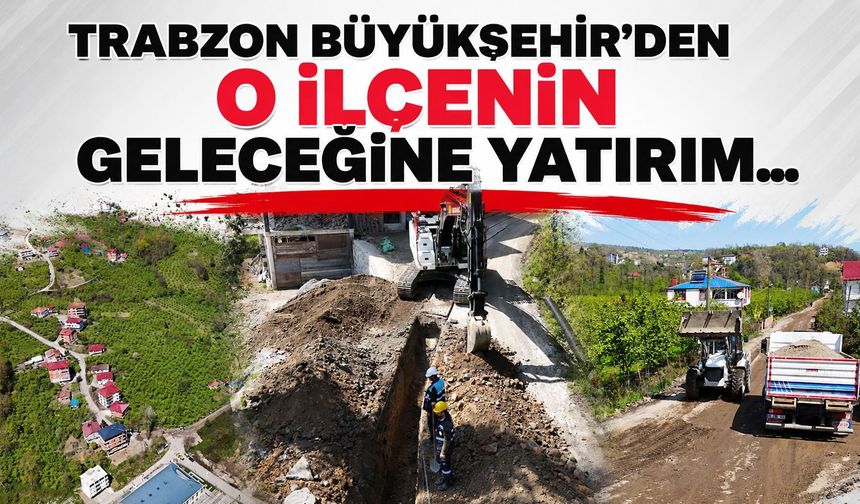 Trabzon Büyükşehir'den o ilçenin geleceğine yatırım...