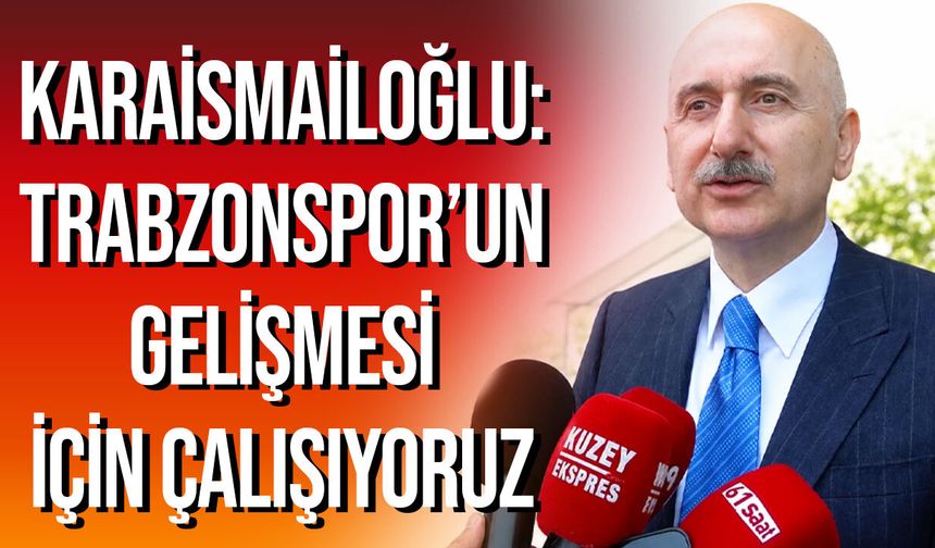 Karaismailoğlu: Trabzonspor’un Gelişmesi İçin Çalışıyoruz