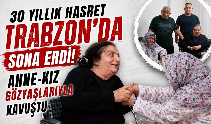 30 yıllık hasret Trabzon’da sona erdi! Anne-kız gözyaşlarıyla kavuştu