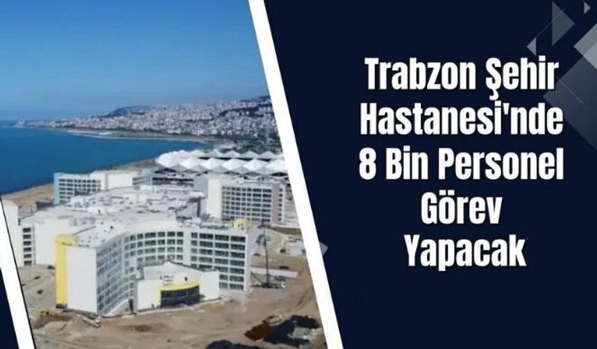 Trabzon Şehir Hastanesi için geri sayım! 8 bin personel görev yapacak