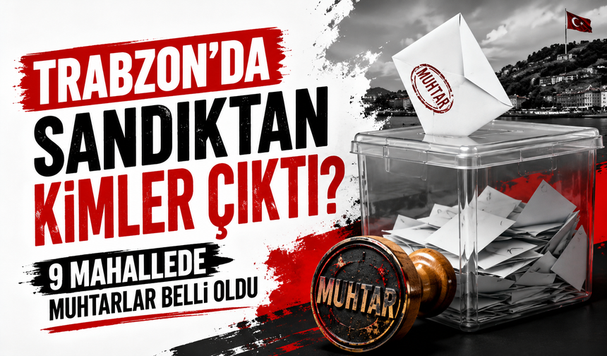 Trabzon’da sandıktan kimler çıktı? 9 mahallede muhtarlar belli oldu