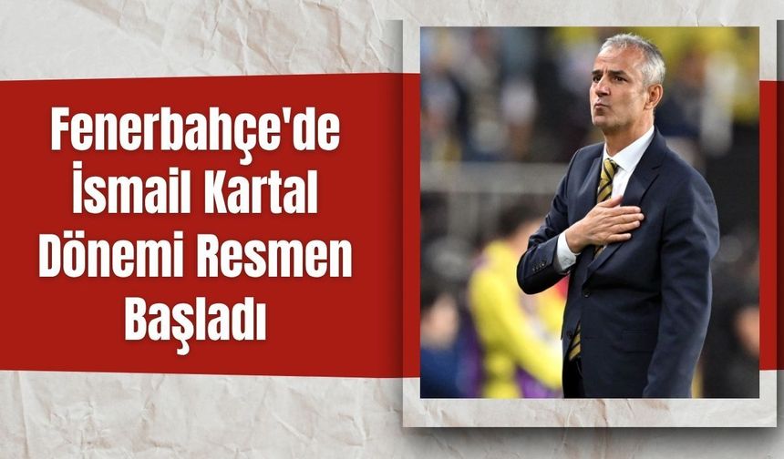 Fenerbahçe'de İsmail Kartal Dönemi Resmen Başladı