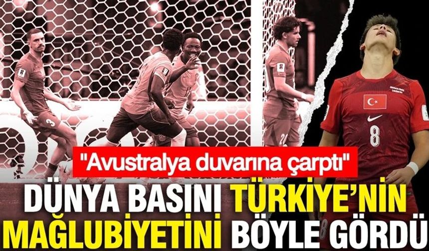 Dünya basını Türkiye'nin mağlubiyetini böyle gördü: "Avustralya duvarına çarptı"