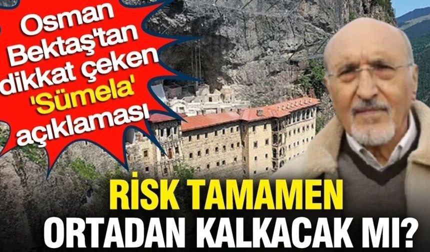 Osman Bektaş'tan dikkat çeken 'Sümela' açıklaması: Risk tamamen ortadan kalkacak mı?