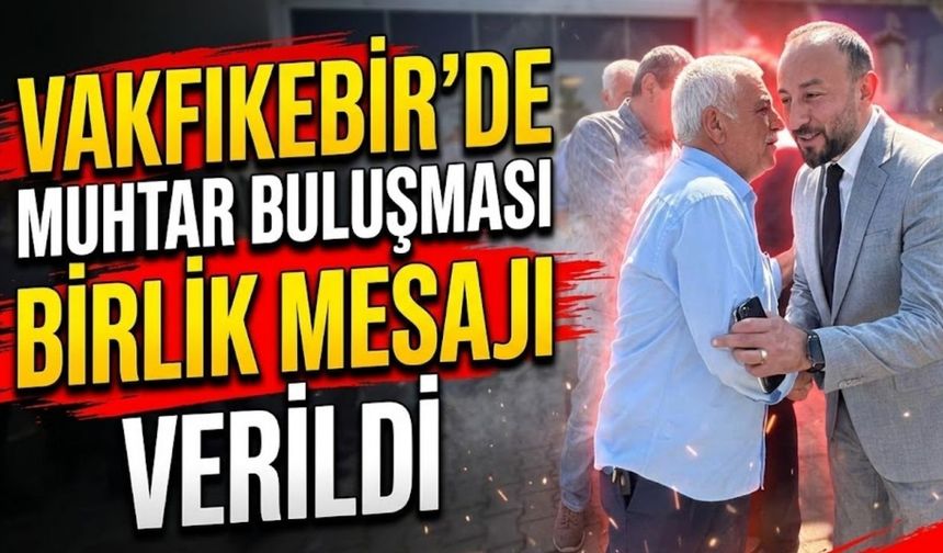 Vakfıkebir’de Muhtar Buluşmasıyla Birlik Mesajı Verildi