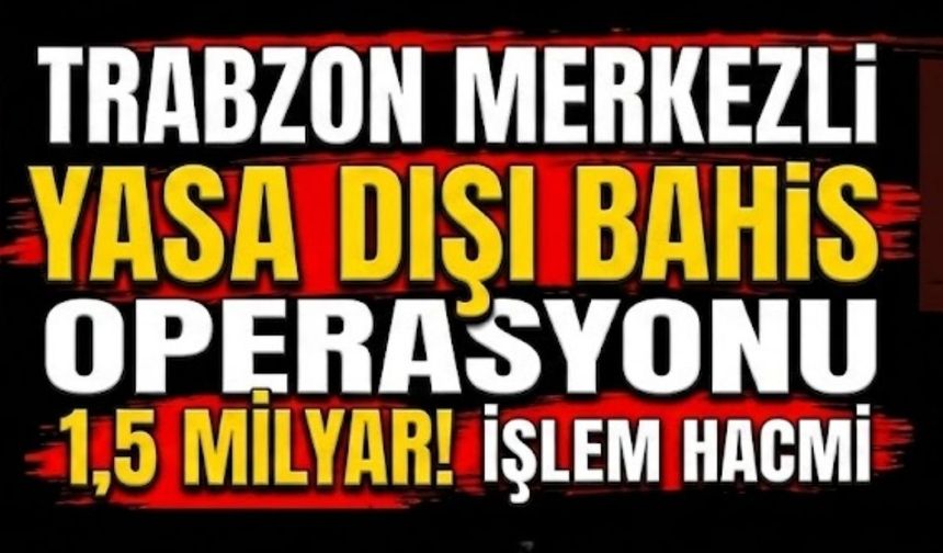 Trabzon merkezli yasa dışı bahis operasyonu...İşlem hacmi 1,5 milyar!