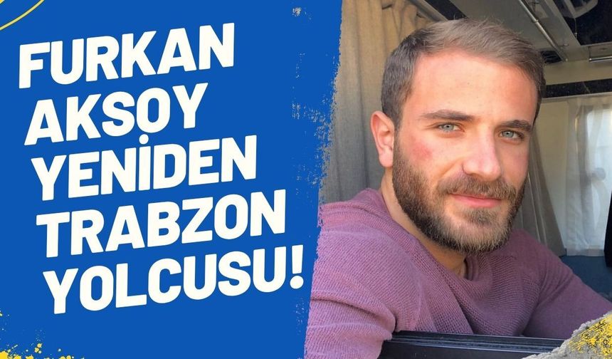 Furkan Aksoy Yeniden Trabzon Yolcusu!