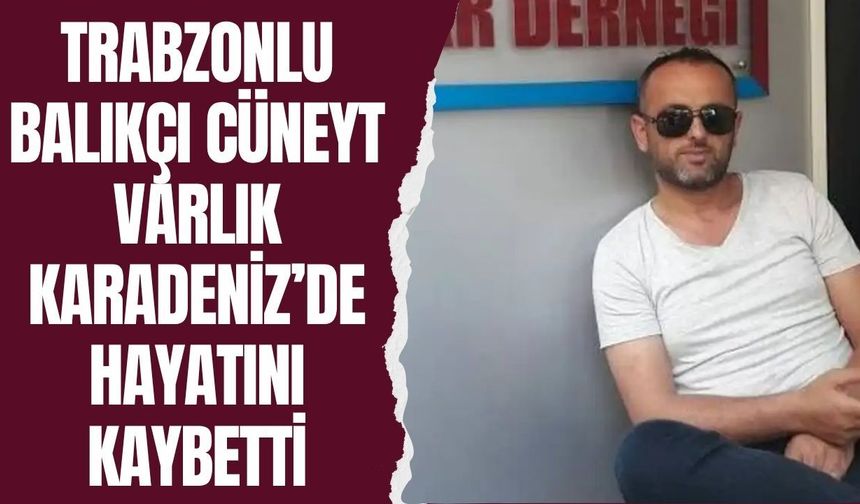 Trabzonlu Balıkçı Cüneyt Varlık Karadeniz’de Hayatını Kaybetti
