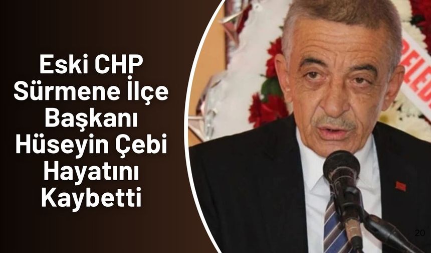 Eski CHP Sürmene İlçe Başkanı Hüseyin Çebi Hayatını Kaybetti