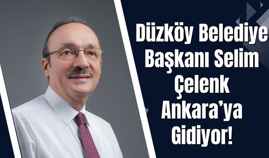 Düzköy Belediye Başkanı Selim Çelenk Ankara’ya Gidiyor!