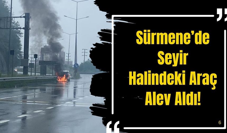 Sürmene’de Seyir Halindeki Araç Alev Aldı!