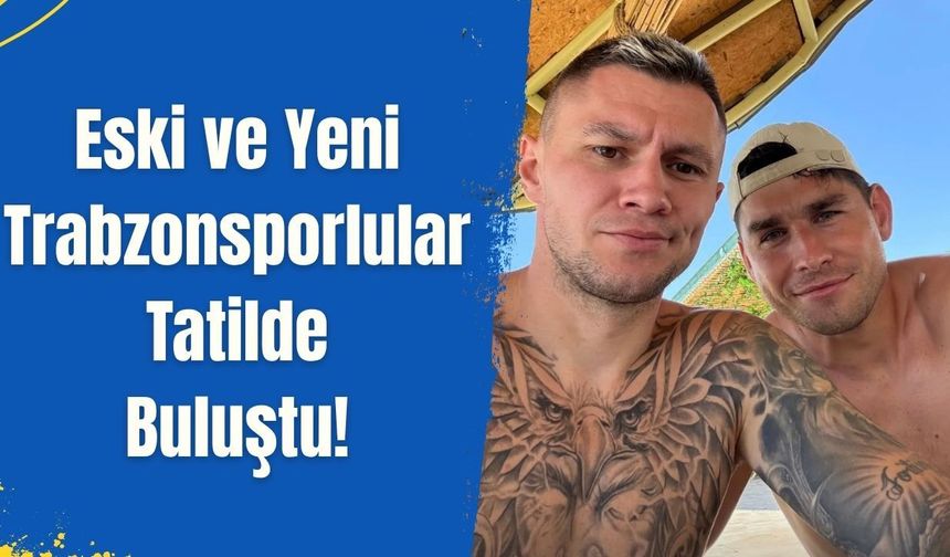 Eski ve Yeni Trabzonsporlular Tatilde Buluştu!