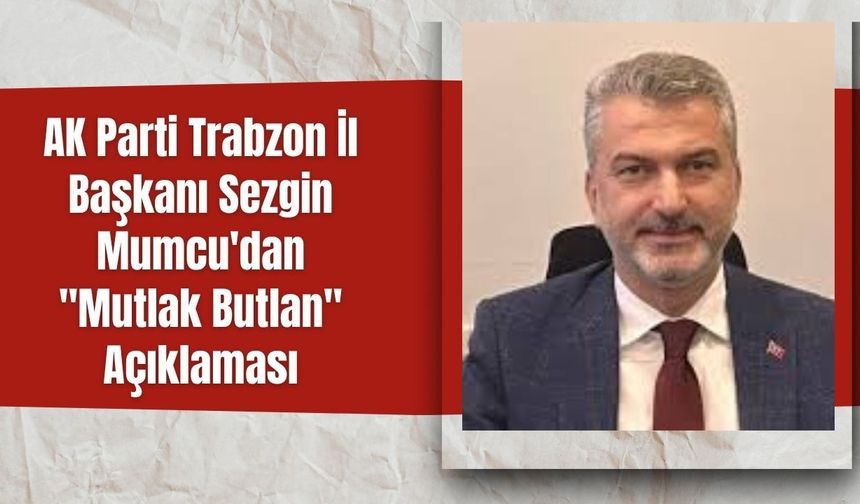 AK Parti Trabzon İl Başkanı Sezgin Mumcu'dan "Mutlak Butlan" Açıklaması