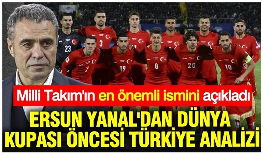Ersun Yanal'dan Dünya Kupası öncesi Türkiye analizi: En önemli ismi açıkladı