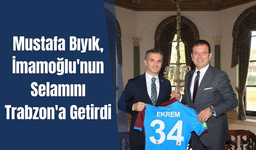 Mustafa Bıyık, İmamoğlu'nun Selamını Trabzon'a Getirdi