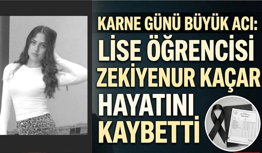 Karne Günü Büyük Acı: Lise Öğrencisi Zekiyenur Kaçar Hayatını Kaybetti