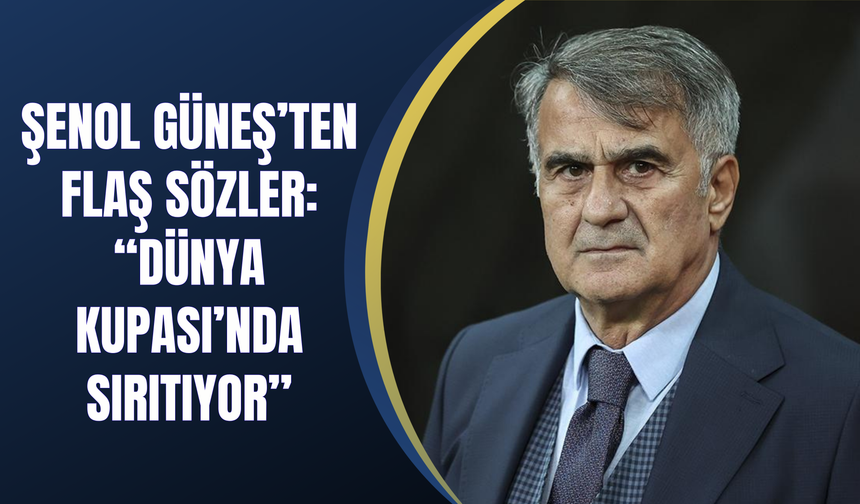Şenol Güneş’ten flaş sözler: “Dünya Kupası’nda sırıtıyor”