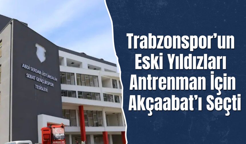 Trabzonspor’un Eski Yıldızları Antrenman İçin Akçaabat’ı Seçti