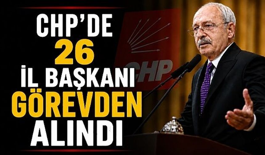 CHP'de 26 il başkanı daha görevden alındı!