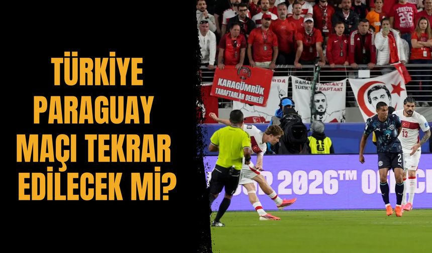 Türkiye - Paraguay maçı tekrar edilecek mi?