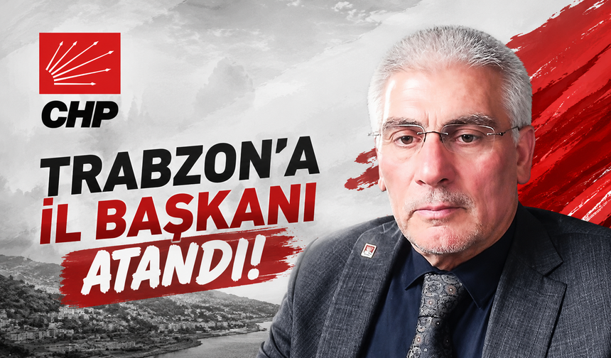 CHP TRABZON’A İL BAŞKANI ATANDI