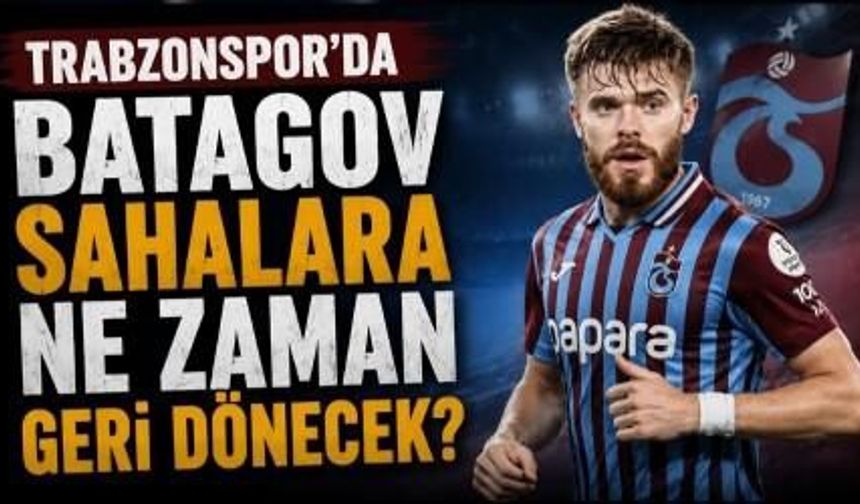 Trabzonspor'da Batagov sahalara ne zaman geri dönecek