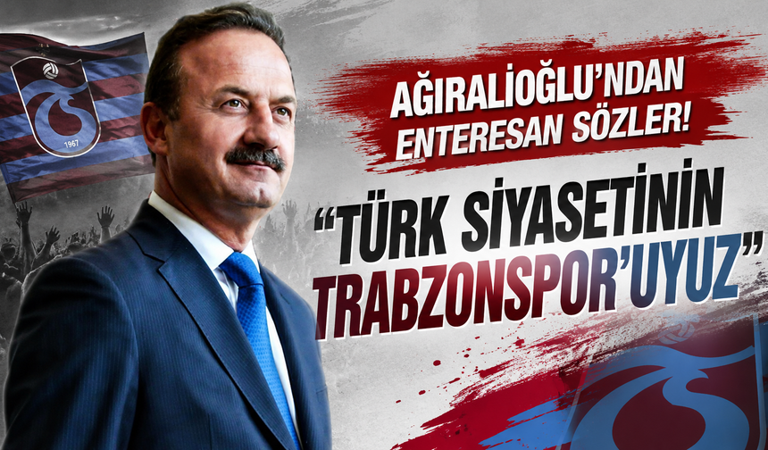 Ağıralioğlu’ndan enteresan sözler! “Türk siyasetinin Trabzonspor’uyuz”
