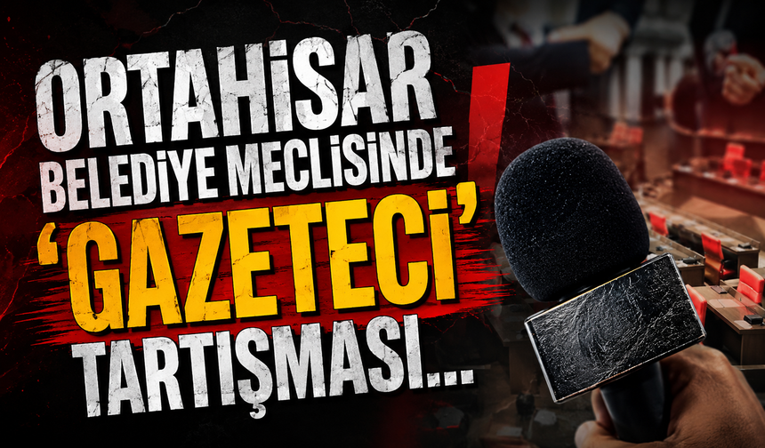 Ortahisar Belediye Meclisinde ‘Gazeteci’ tartışması…