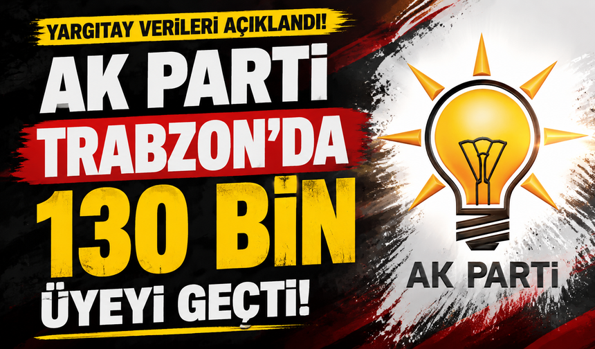 Yargıtay verileri açıklandı! AK Parti Trabzon'da 130 bin üyeyi geçti