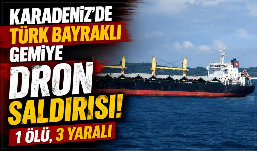 Karadeniz'de Türk bayraklı gemiye dron saldırısı: 1 ölü, 3 yaralı