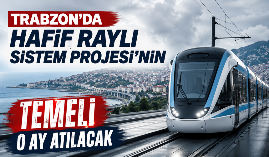 Trabzon’da Hafif Raylı Sistem Projesi’nin temeli o ay atılacak