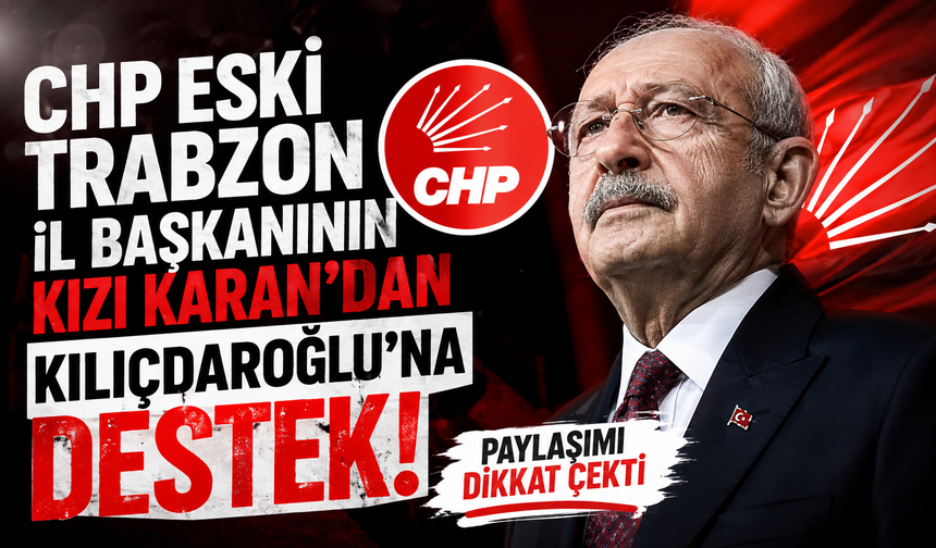 CHP Eski Trabzon İl Başkanının kızı Karan’dan Kılıçdaroğlu’na destek! Paylaşımı dikkat çekti