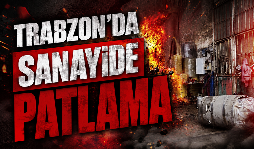 Trabzon’da sanayide patlama