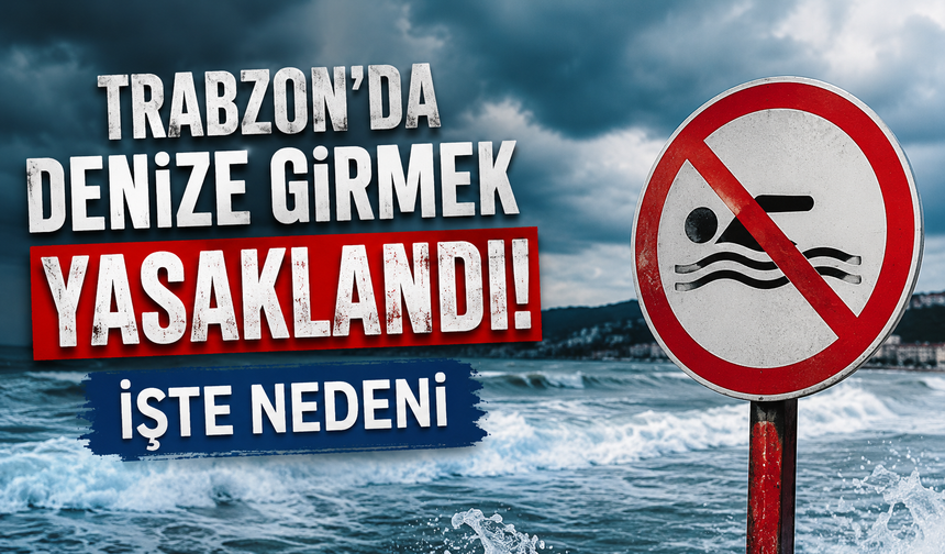 Trabzon’da denize girmek yasaklandı. İşte nedeni