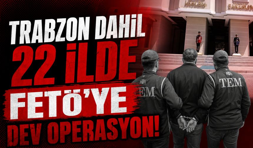 Trabzon dahil 22 ilde FETÖ'ye dev operasyon!