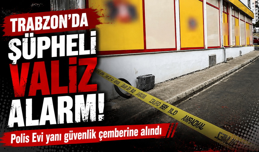 Trabzon'da şüpheli valiz alarmı! Polis Evi yanı güvenlik çemberine alındı