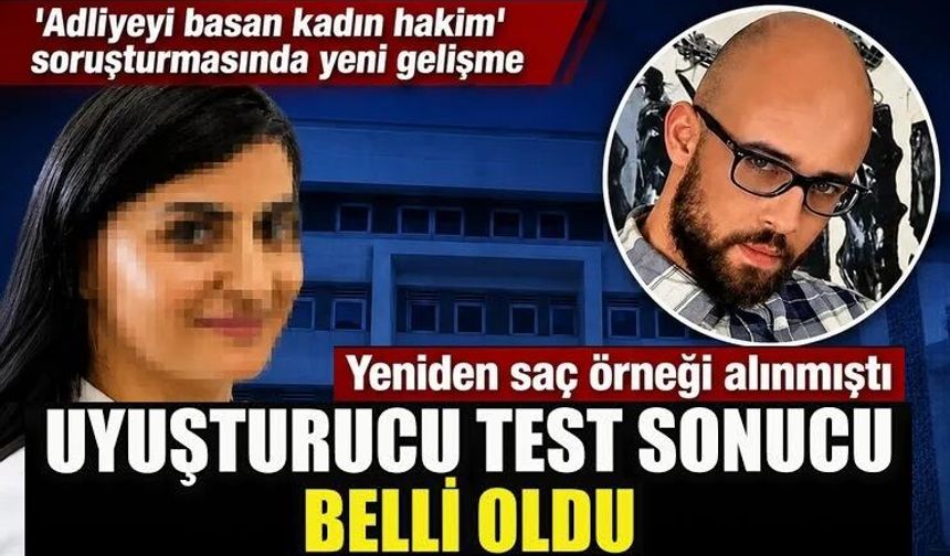 Adliyeyi basan kadın hakim soruşturmasında yeni gelişme! Uyuşturucu test sonucu belli oldu