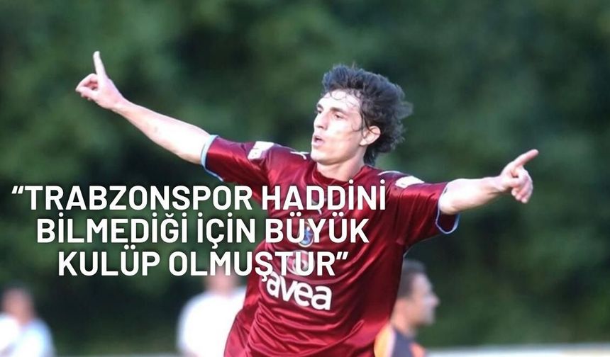 "TRABZONSPOR HADDİNİ BİLMEDİĞİ İÇİN BÜYÜK KULÜP OLMUŞTUR"