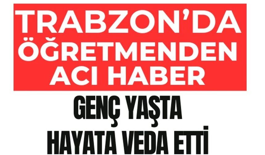 Trabzon eğitim camiasına acı haber!